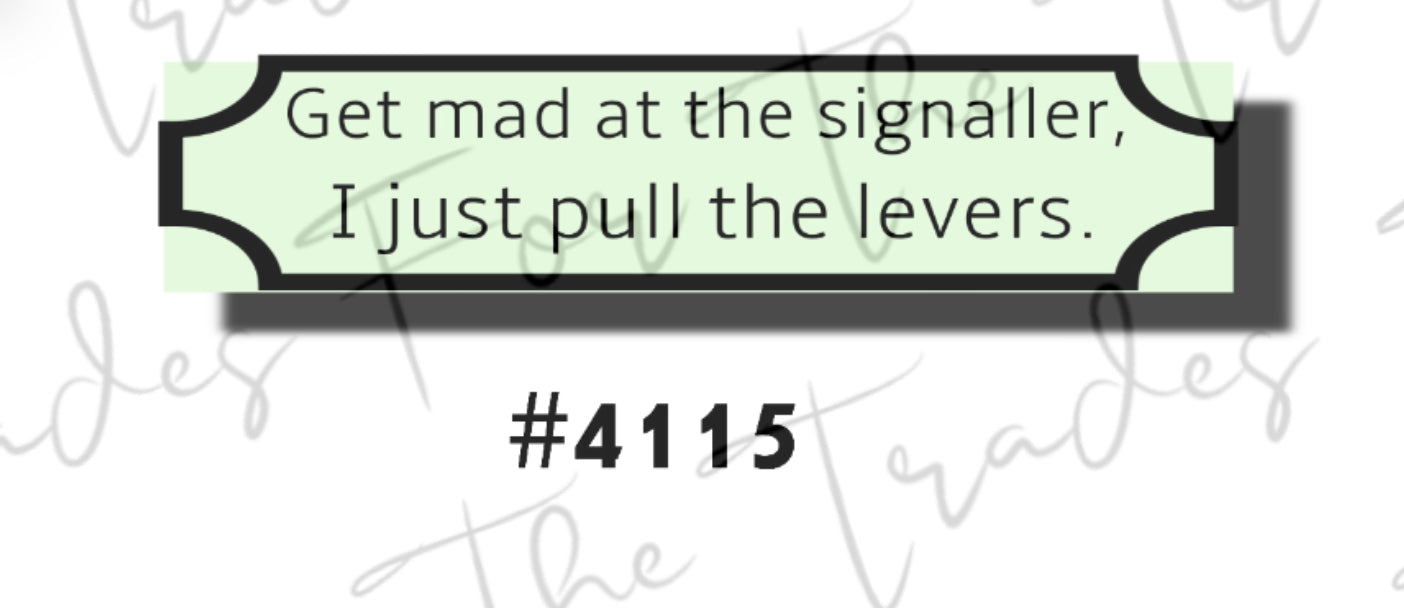 Get mad at the signaller, i just pull the lever sticker